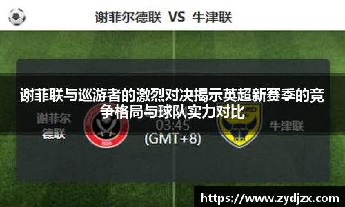 金年会谢菲联与巡游者的激烈对决揭示英超新赛季的竞争格局与球队实力对比
